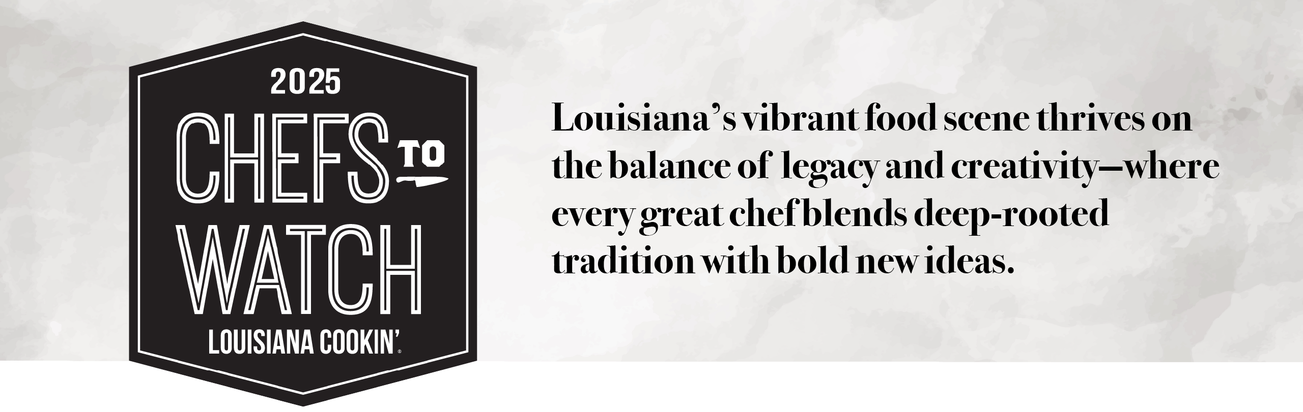 2025 Chefs to Watch Dinner - Louisiana Cookin'  2025 Chefs to Watch - Louisiana’s vibrant food scene thrives on the balance of legacy and creativity—where every great chef blends deep-rooted tradition with bold new ideas.